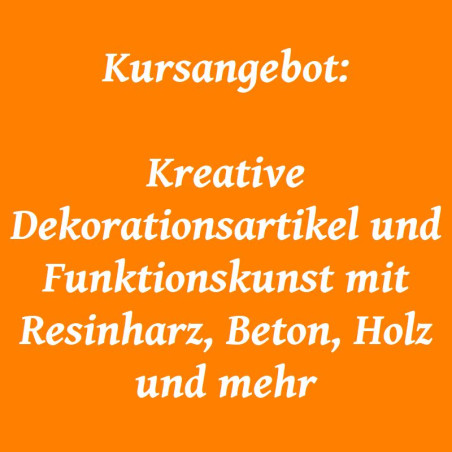 Kursangebot:  Kreative Dekorationsartikel und Funktionskunst mit Resinharz, Beton, Holz und mehr
